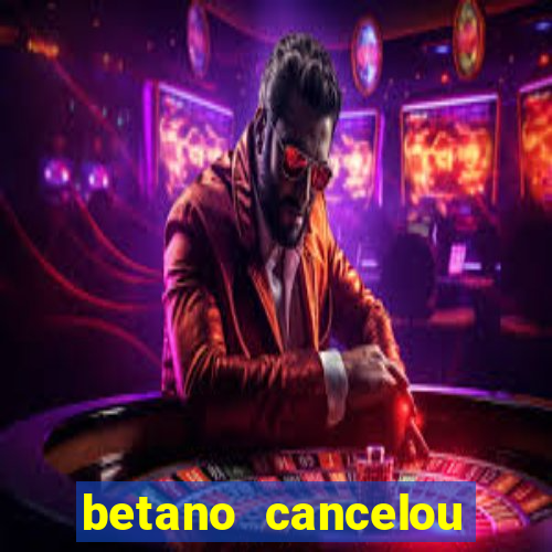 betano cancelou minha conta